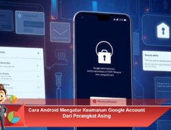 Cara Android Mengatur Keamanan Google Account Dari Perangkat Asing