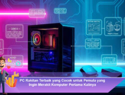 PC Rakitan Terbaik yang Cocok untuk Pemula yang Ingin Merakit Komputer Pertama Kalinya