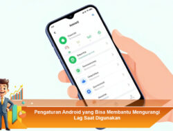 Pengaturan Android yang Bisa Membantu Mengurangi Lag Saat Digunakan
