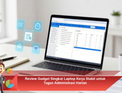 Review Gadget Singkat Laptop Kerja Stabil untuk Tugas Administrasi Harian