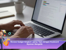 Review Gadget Singkat Laptop Tipis dengan Keyboard Nyaman Mengetik