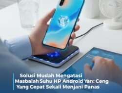 Solusi Mudah Mengatasi Masalah Suhu HP Android Yang Cepat Sekali Menjadi Panas
